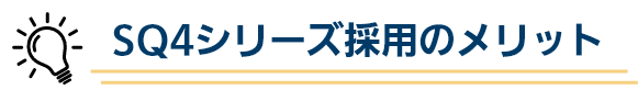 SQ4シリーズ採用のメリット